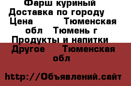 Фарш куриный.  Доставка по городу.  › Цена ­ 125 - Тюменская обл., Тюмень г. Продукты и напитки » Другое   . Тюменская обл.